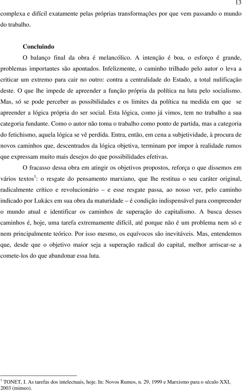 Infelizmente, o caminho trilhado pelo autor o leva a criticar um extremo para cair no outro: contra a centralidade do Estado, a total nulificação deste.