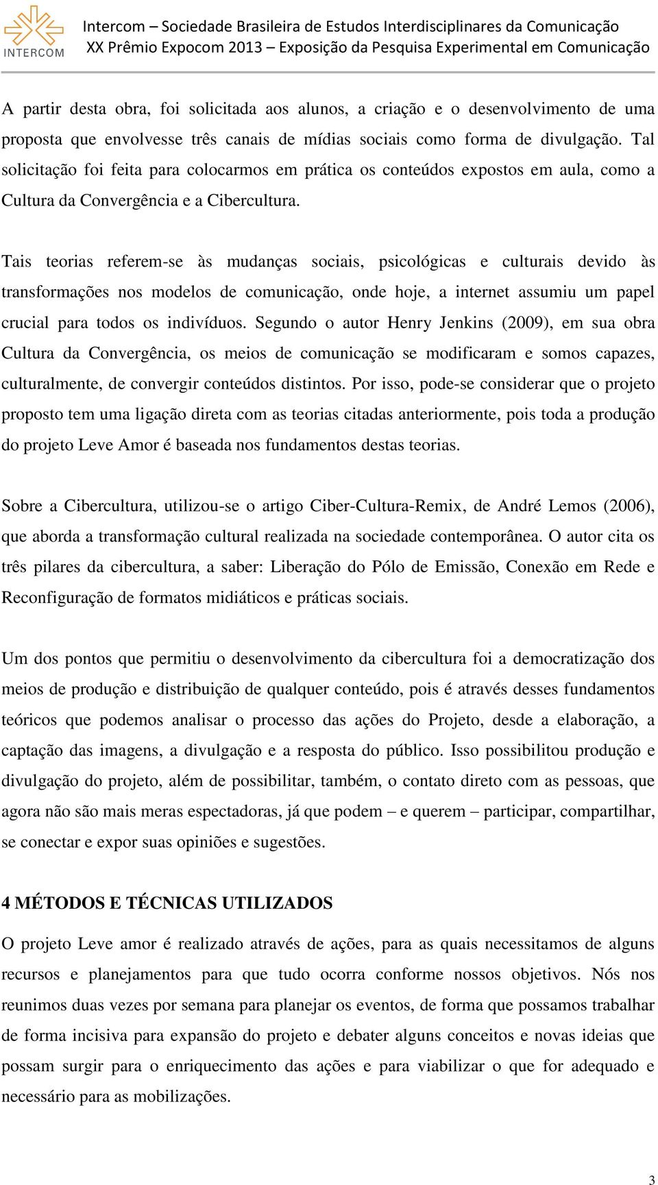 Tais teorias referem-se às mudanças sociais, psicológicas e culturais devido às transformações nos modelos de comunicação, onde hoje, a internet assumiu um papel crucial para todos os indivíduos.