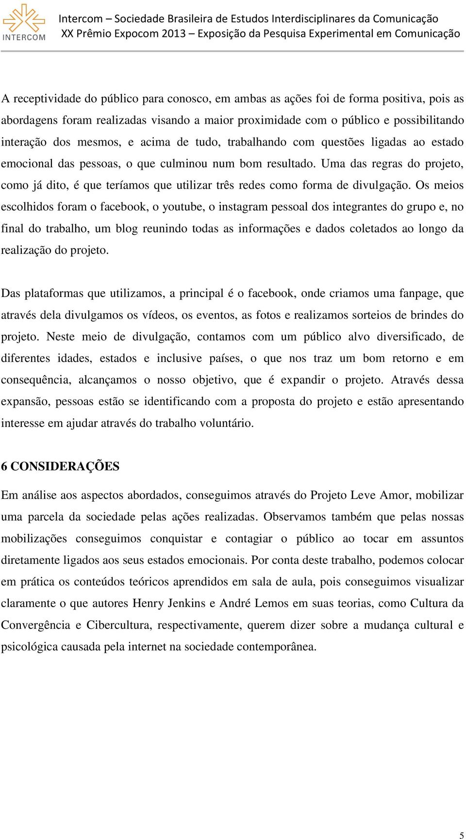 Uma das regras do projeto, como já dito, é que teríamos que utilizar três redes como forma de divulgação.