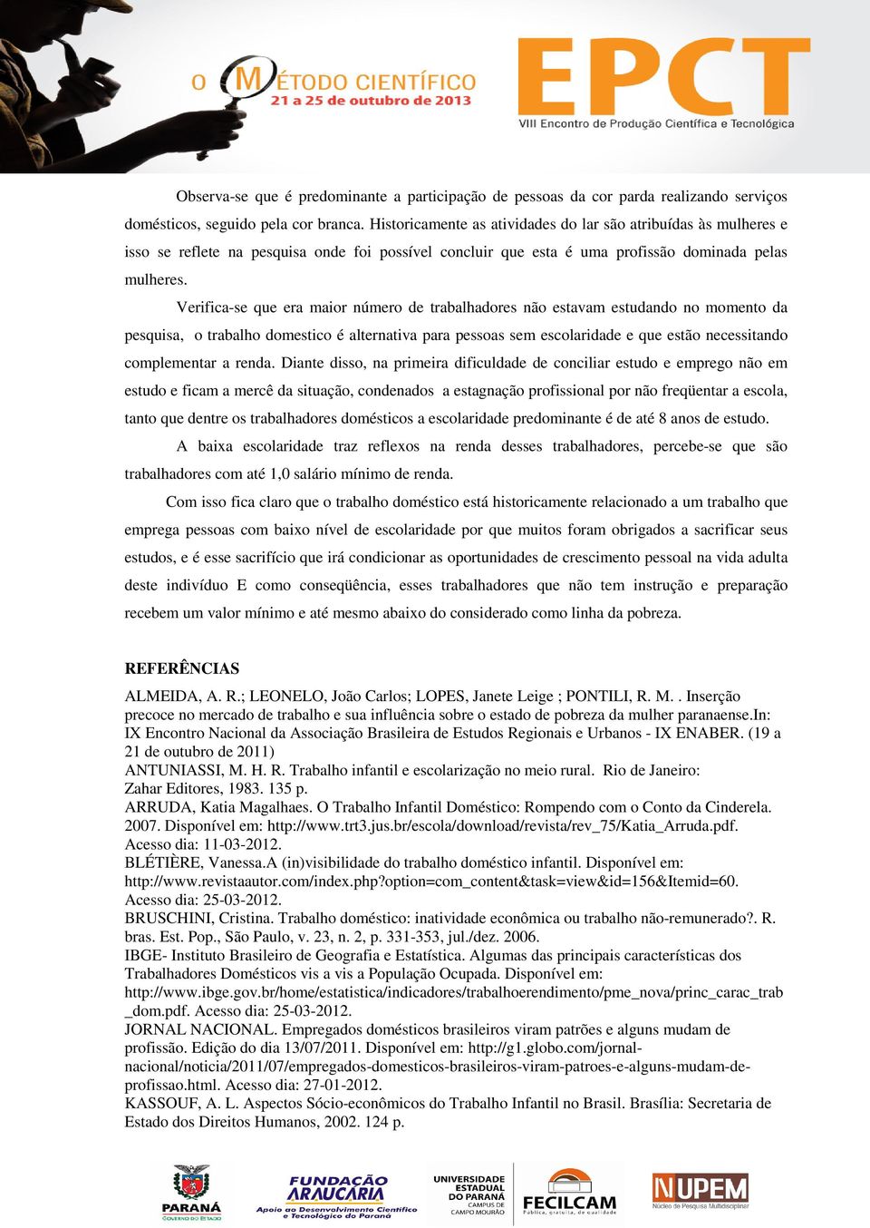 Verifica-se que era maior número de trabalhadores não estavam estudando no momento da pesquisa, o trabalho domestico é alternativa para pessoas sem escolaridade e que estão necessitando complementar