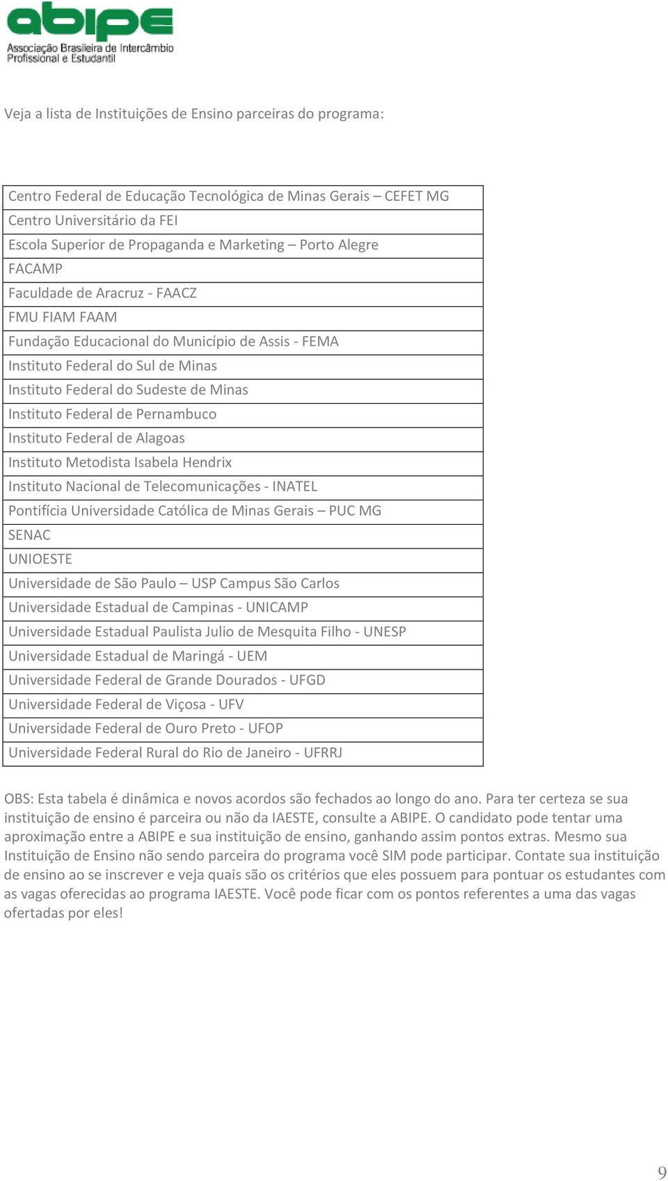 Federal de Pernambuco Instituto Federal de Alagoas Instituto Metodista Isabela Hendrix Instituto Nacional de Telecomunicações - INATEL Pontifícia Universidade Católica de Minas Gerais PUC MG SENAC