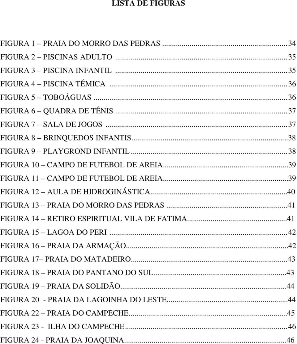 ..39 FIGURA 12 AULA DE HIDROGINÁSTICA...40 FIGURA 13 PRAIA DO MORRO DAS PEDRAS...41 FIGURA 14 RETIRO ESPIRITUAL VILA DE FATIMA...41 FIGURA 15 LAGOA DO PERI...42 FIGURA 16 PRAIA DA ARMAÇÃO.