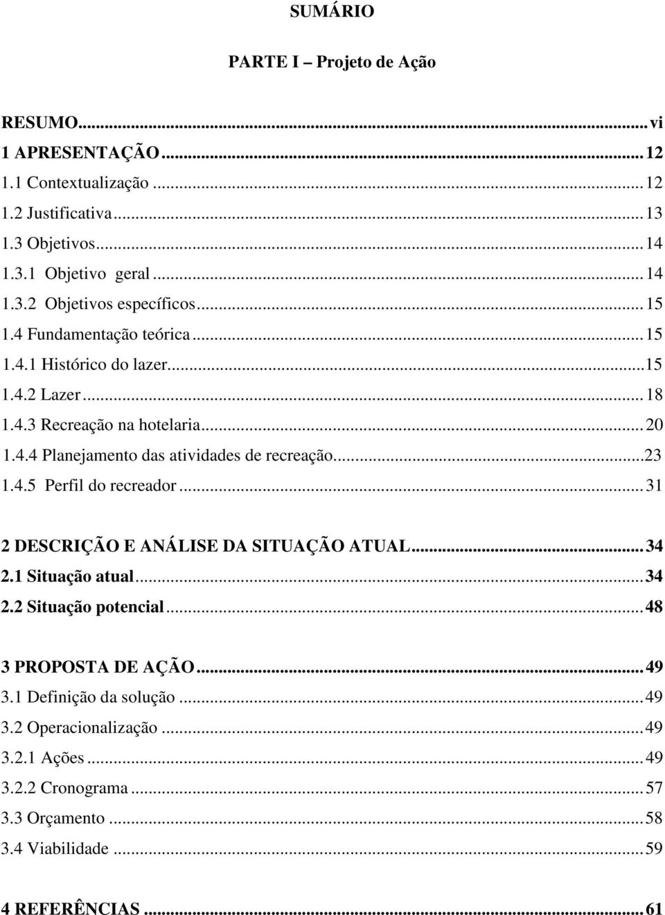 ..23 1.4.5 Perfil do recreador...31 2 DESCRIÇÃO E ANÁLISE DA SITUAÇÃO ATUAL...34 2.1 Situação atual...34 2.2 Situação potencial...48 3 PROPOSTA DE AÇÃO...49 3.