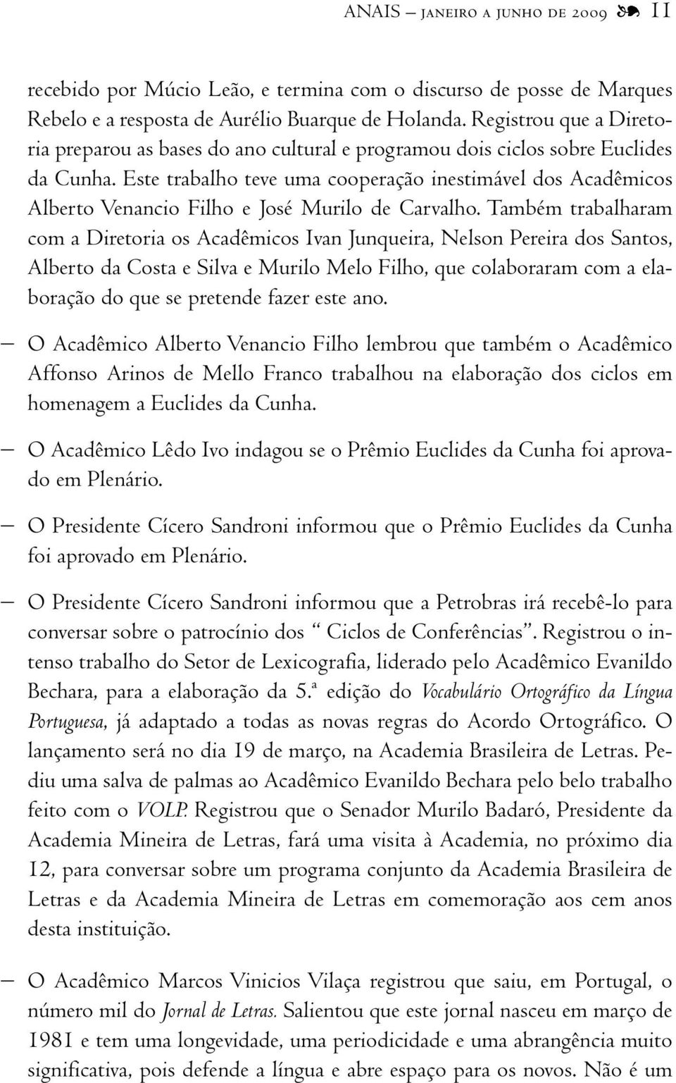 Este trabalho teve uma cooperação inestimável dos Acadêmicos Alberto Venancio Filho e José Murilo de Carvalho.