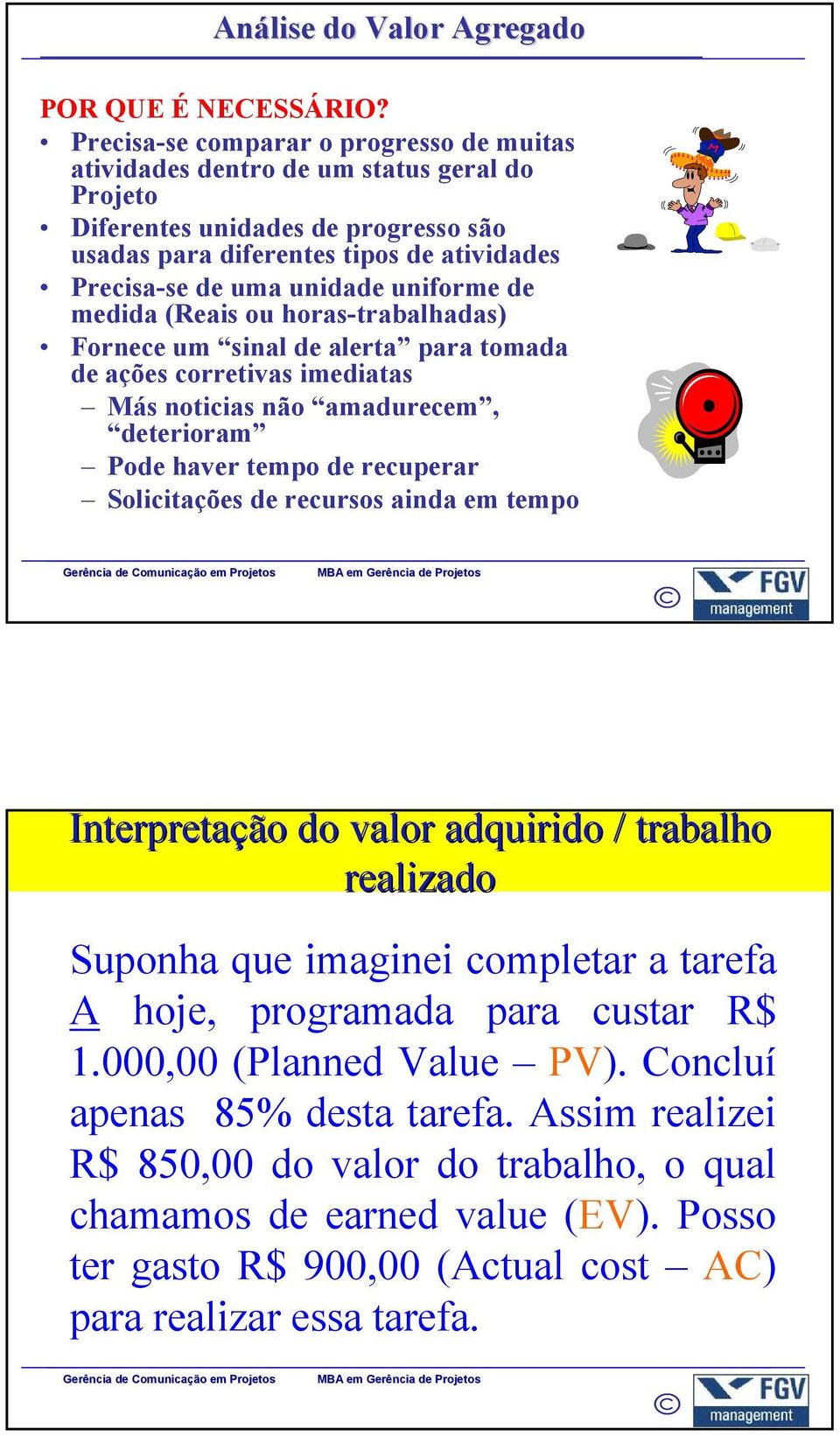 uniforme de medida (Reais ou horas-trabalhadas) Fornece um sinal de alerta para tomada de ações corretivas imediatas Más noticias não amadurecem, deterioram Pode haver tempo de recuperar Solicitações