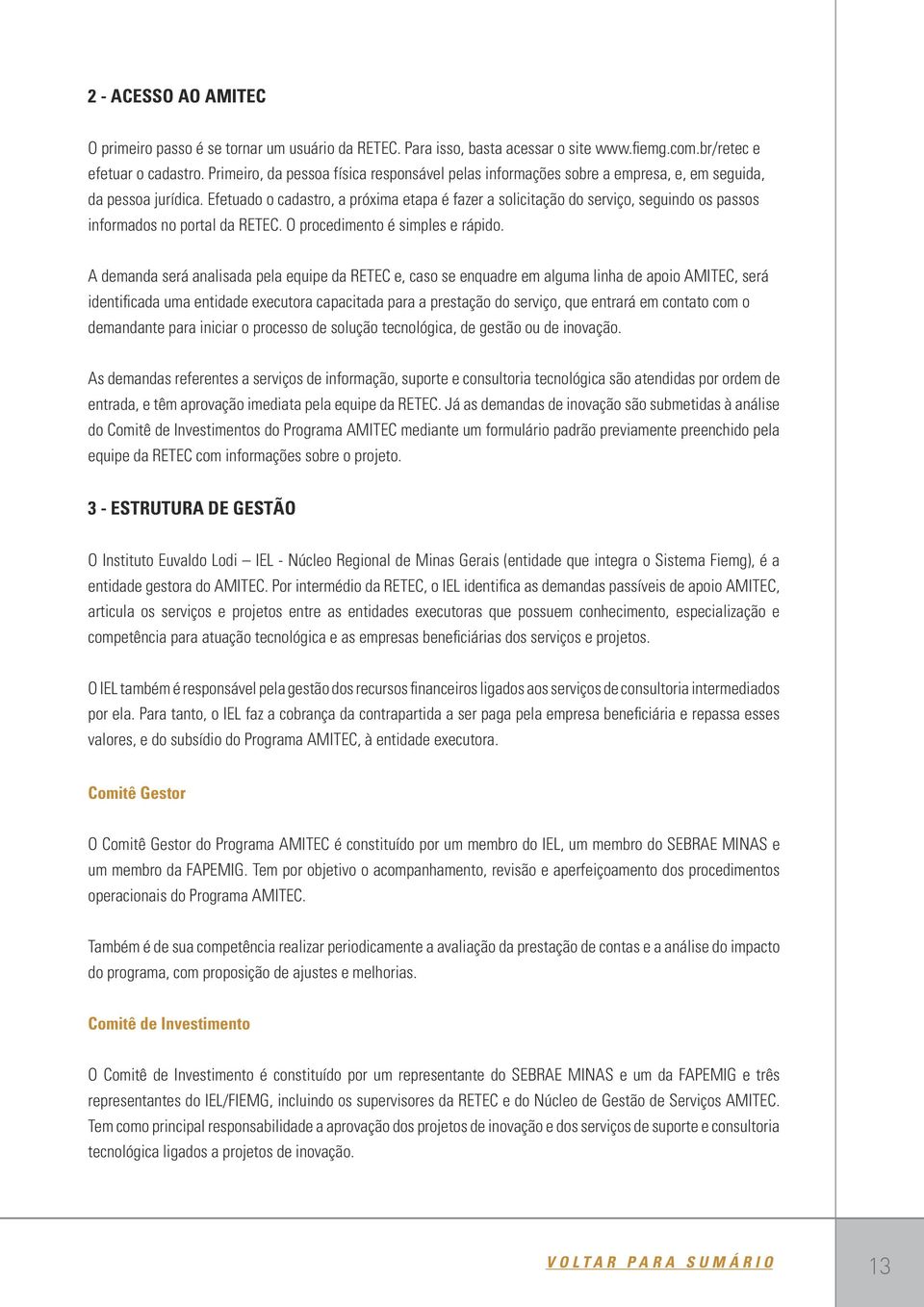 Efetuado o cadastro, a próxima etapa é fazer a solicitação do serviço, seguindo os passos informados no portal da RETEC. O procedimento é simples e rápido.