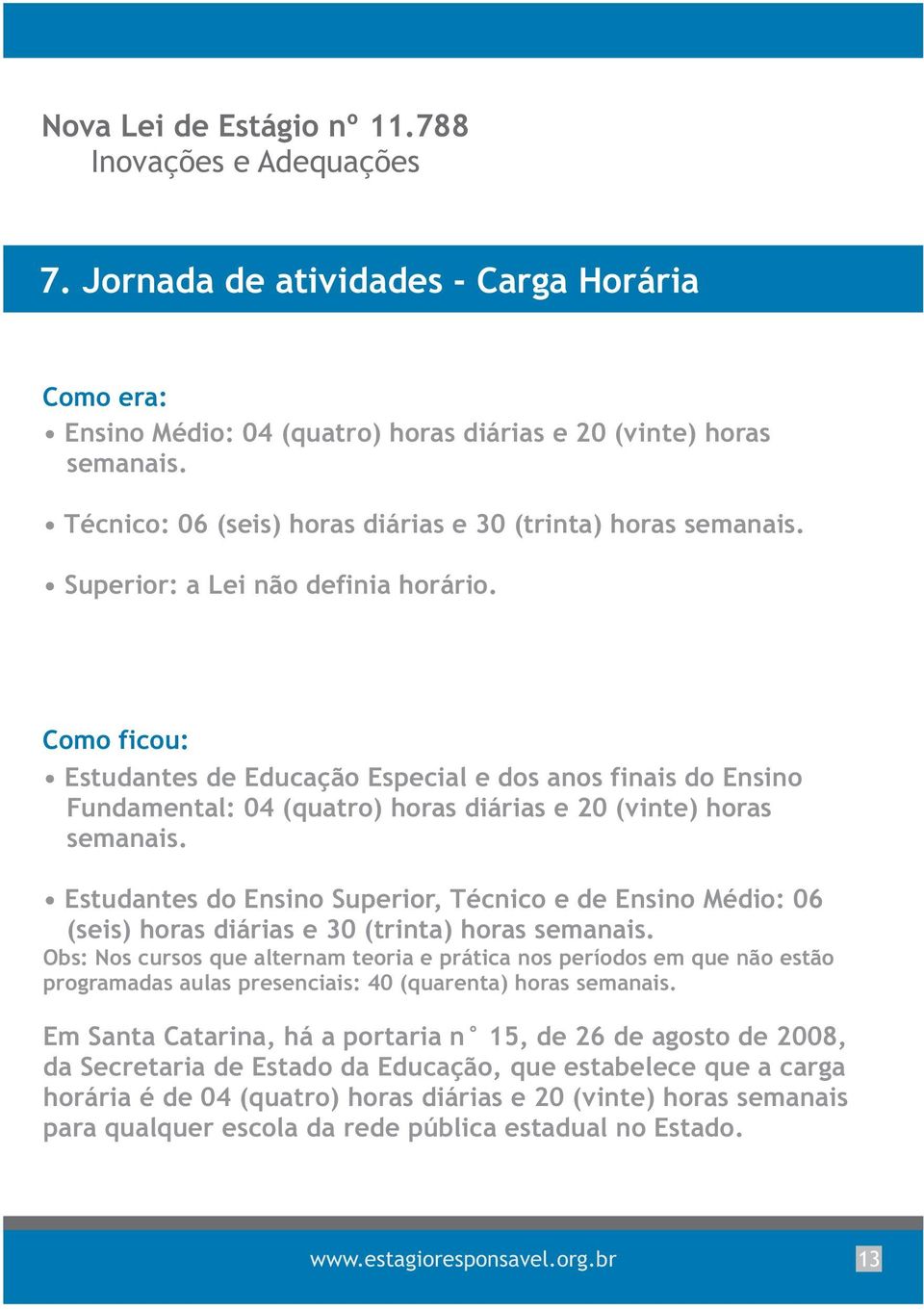 Como ficou: Estudantes de Educação Especial e dos anos finais do Ensino Fundamental: 04 (quatro) horas diárias e 20 (vinte) horas semanais.