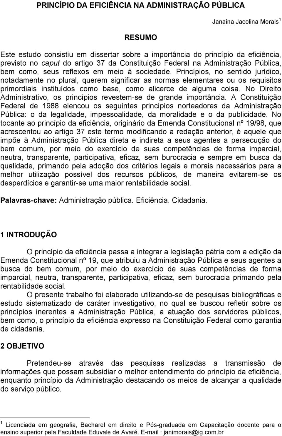 Princípios, no sentido jurídico, notadamente no plural, querem significar as normas elementares ou os requisitos primordiais instituídos como base, como alicerce de alguma coisa.