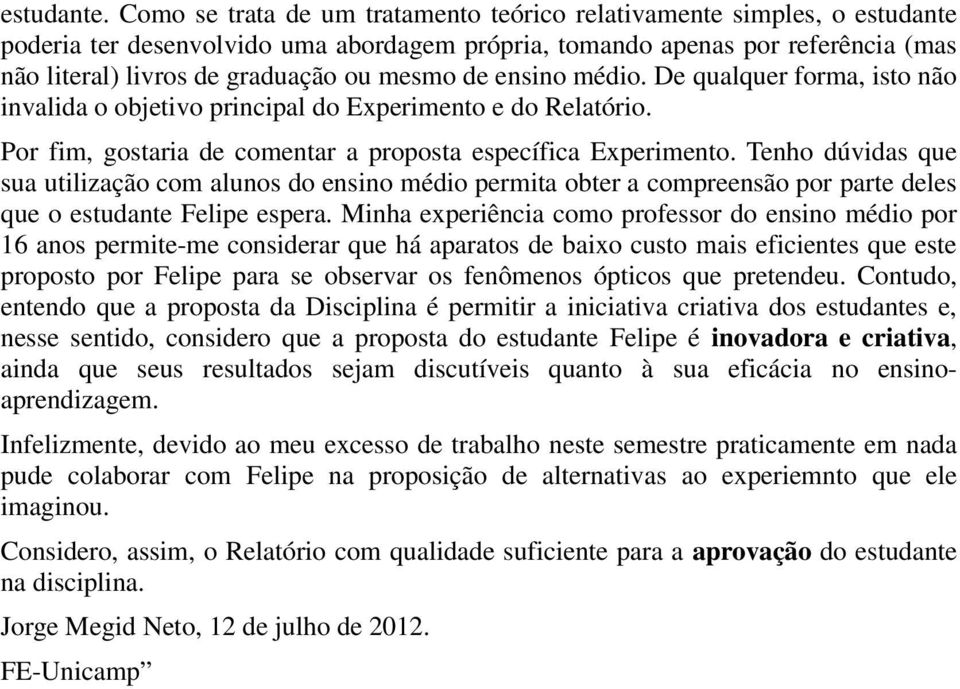 de ensino médio. De qualquer forma, isto não invalida o objetivo principal do Experimento e do Relatório. Por fim, gostaria de comentar a proposta específica Experimento.