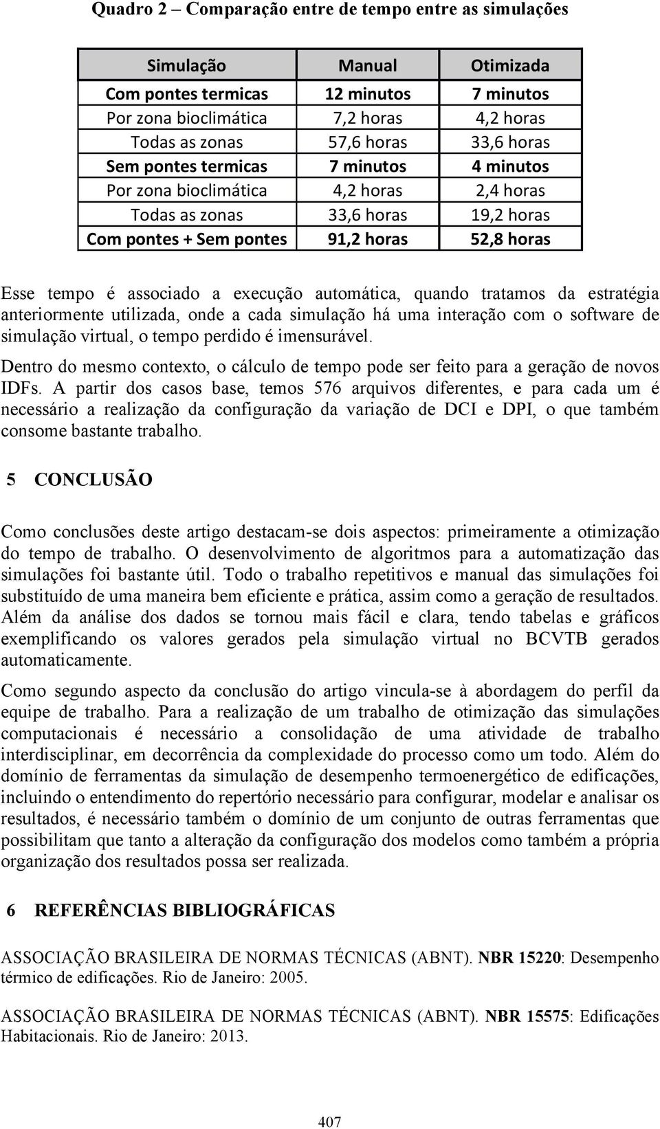 execução automática, quando tratamos da estratégia anteriormente utilizada, onde a cada simulação há uma interação com o software de simulação virtual, o tempo perdido é imensurável.