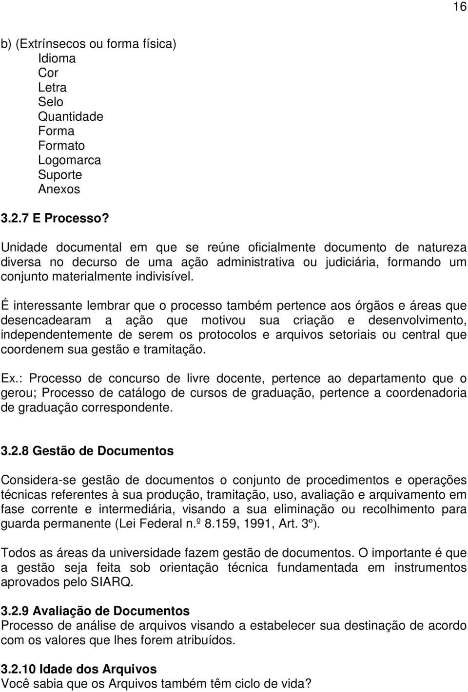 É interessante lembrar que o processo também pertence aos órgãos e áreas que desencadearam a ação que motivou sua criação e desenvolvimento, independentemente de serem os protocolos e arquivos