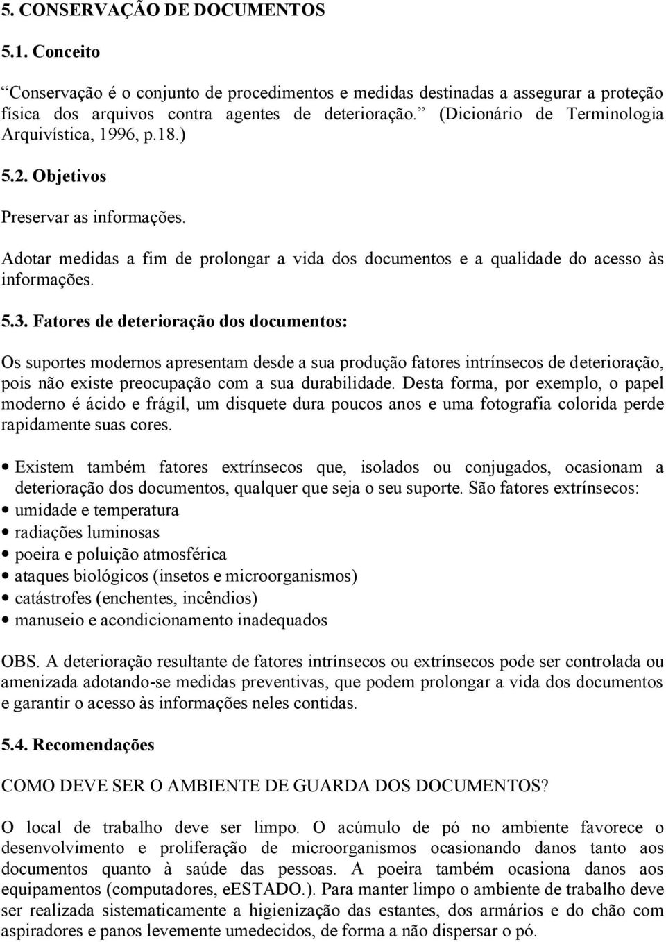 Fatores de deterioração dos documentos: Os suportes modernos apresentam desde a sua produção fatores intrínsecos de deterioração, pois não existe preocupação com a sua durabilidade.