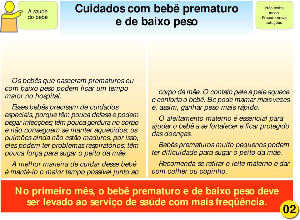 isso, eles podem ter problemas respiratórios; têm pouca força para sugar o peito da mãe. A melhor maneira de cuidar desse bebê é mantê-lo o maior tempo possível junto ao corpo da mãe.