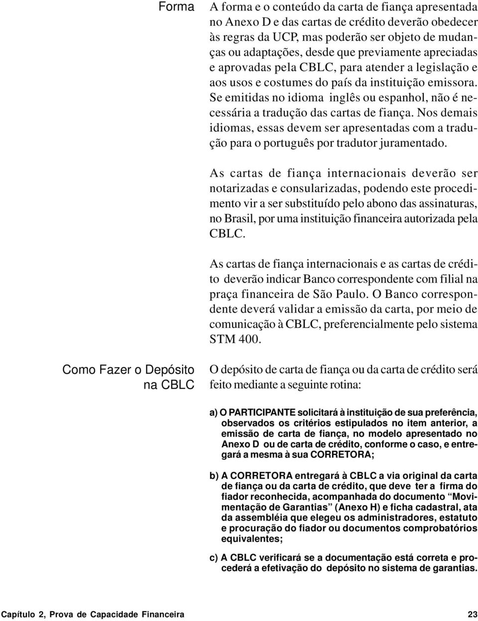 Se emitidas no idioma inglês ou espanhol, não é necessária a tradução das cartas de fiança. Nos demais idiomas, essas devem ser apresentadas com a tradução para o português por tradutor juramentado.