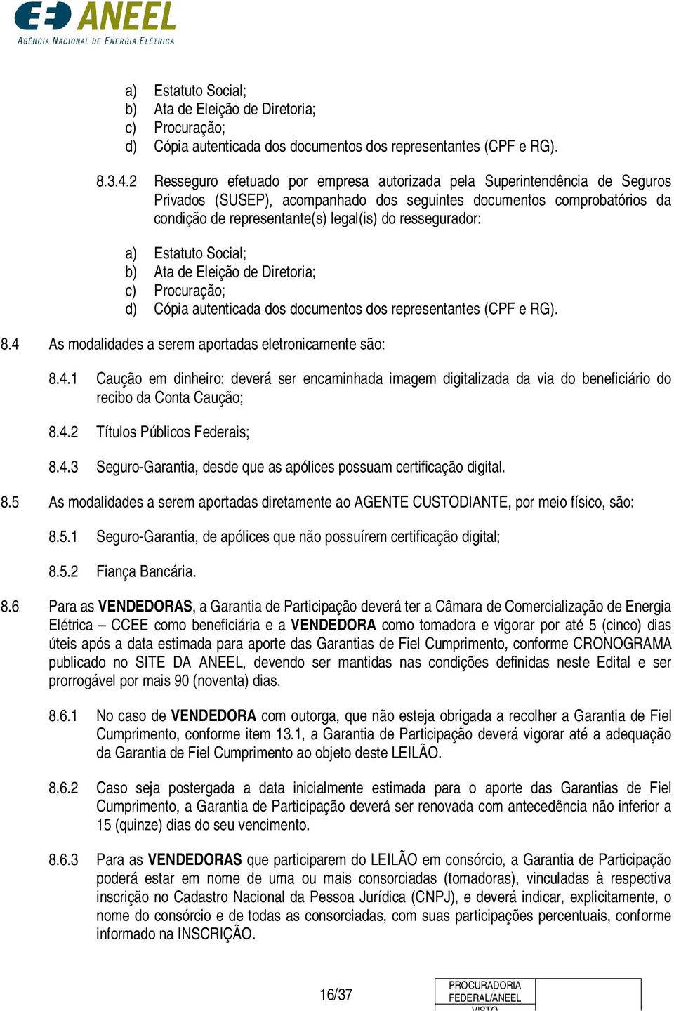 ressegurador: a) Estatuto Social; b) Ata de Eleição de Diretoria; c) Procuração; d) Cópia autenticada dos documentos dos representantes (CPF e RG). 8.