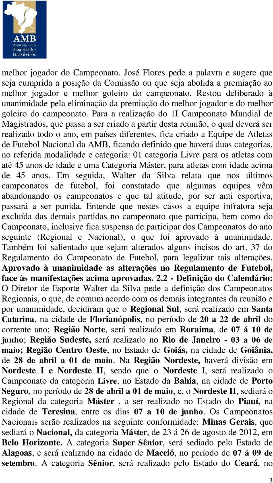 Para a realização do 1I Campeonato Mundial de Magistrados, que passa a ser criado a partir desta reunião, o qual deverá ser realizado todo o ano, em países diferentes, fica criado a Equipe de Atletas