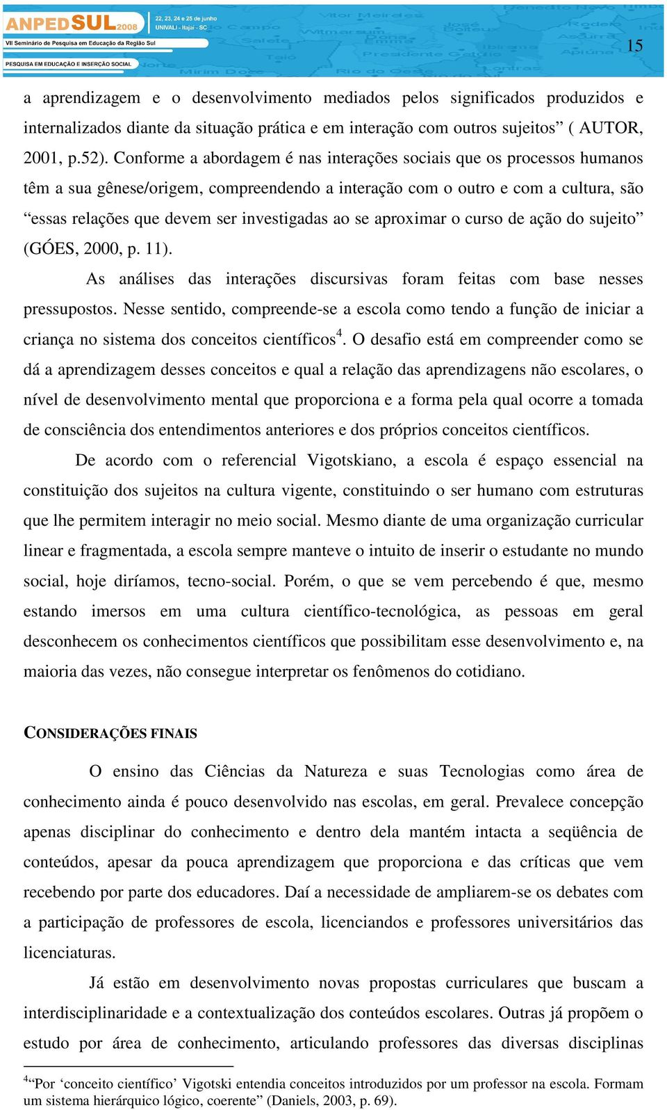 se aproximar o curso de ação do sujeito (GÓES, 2000, p. 11). As análises das interações discursivas foram feitas com base nesses pressupostos.