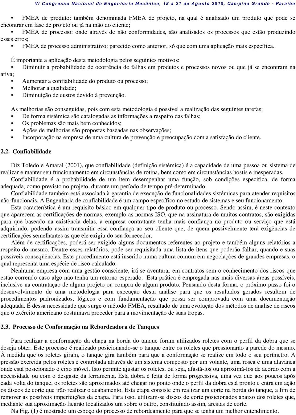 É importante a aplicação desta metodologia pelos seguintes motivos: Diminuir a probabilidade de ocorrência de falhas em produtos e processos novos ou que já se encontram na ativa; Aumentar a