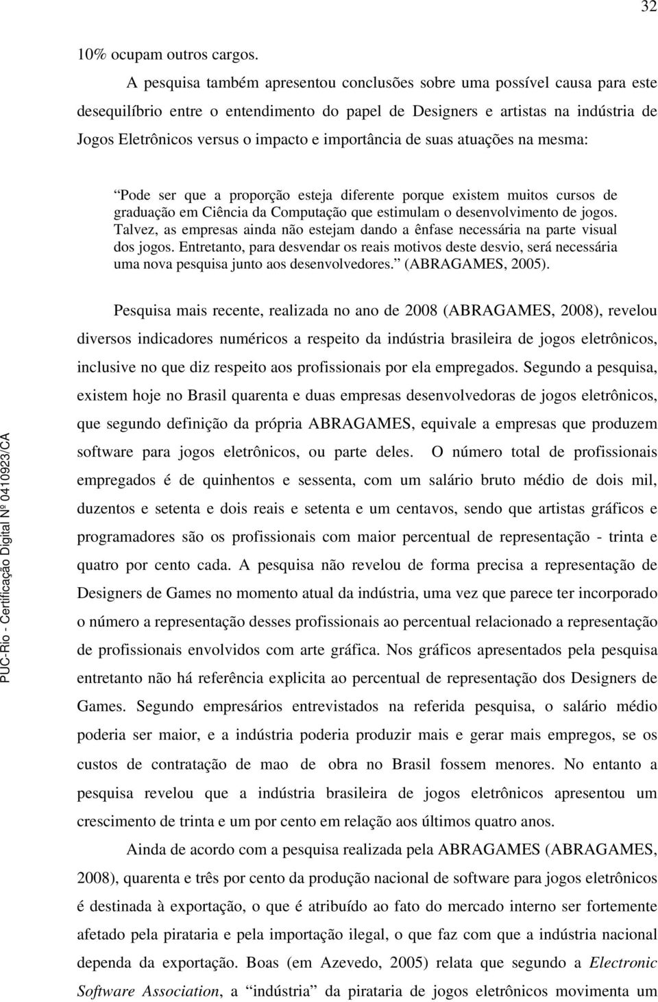 importância de suas atuações na mesma: Pode ser que a proporção esteja diferente porque existem muitos cursos de graduação em Ciência da Computação que estimulam o desenvolvimento de jogos.