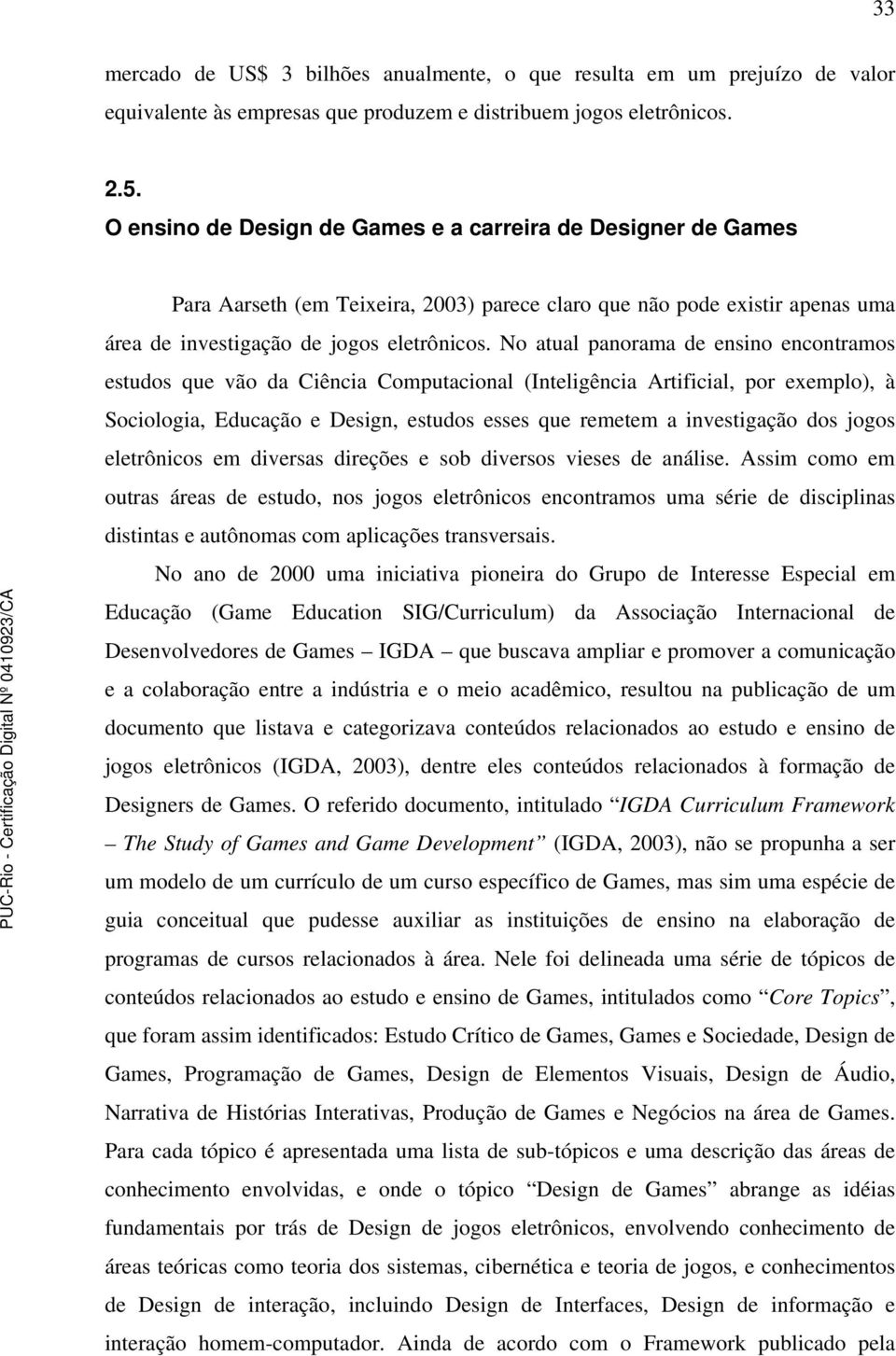 No atual panorama de ensino encontramos estudos que vão da Ciência Computacional (Inteligência Artificial, por exemplo), à Sociologia, Educação e Design, estudos esses que remetem a investigação dos