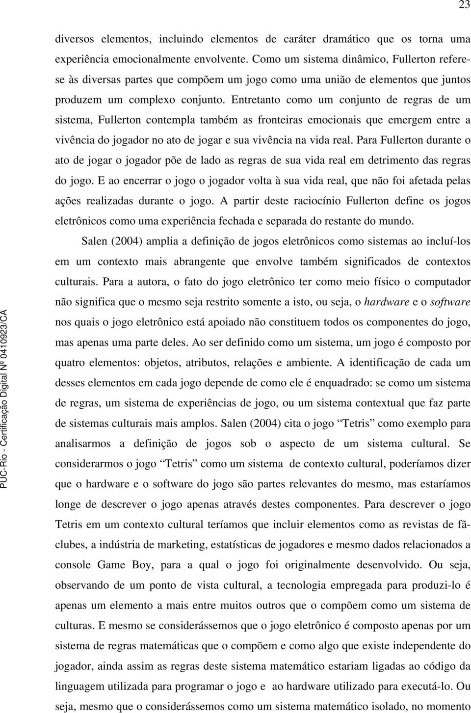 Entretanto como um conjunto de regras de um sistema, Fullerton contempla também as fronteiras emocionais que emergem entre a vivência do jogador no ato de jogar e sua vivência na vida real.