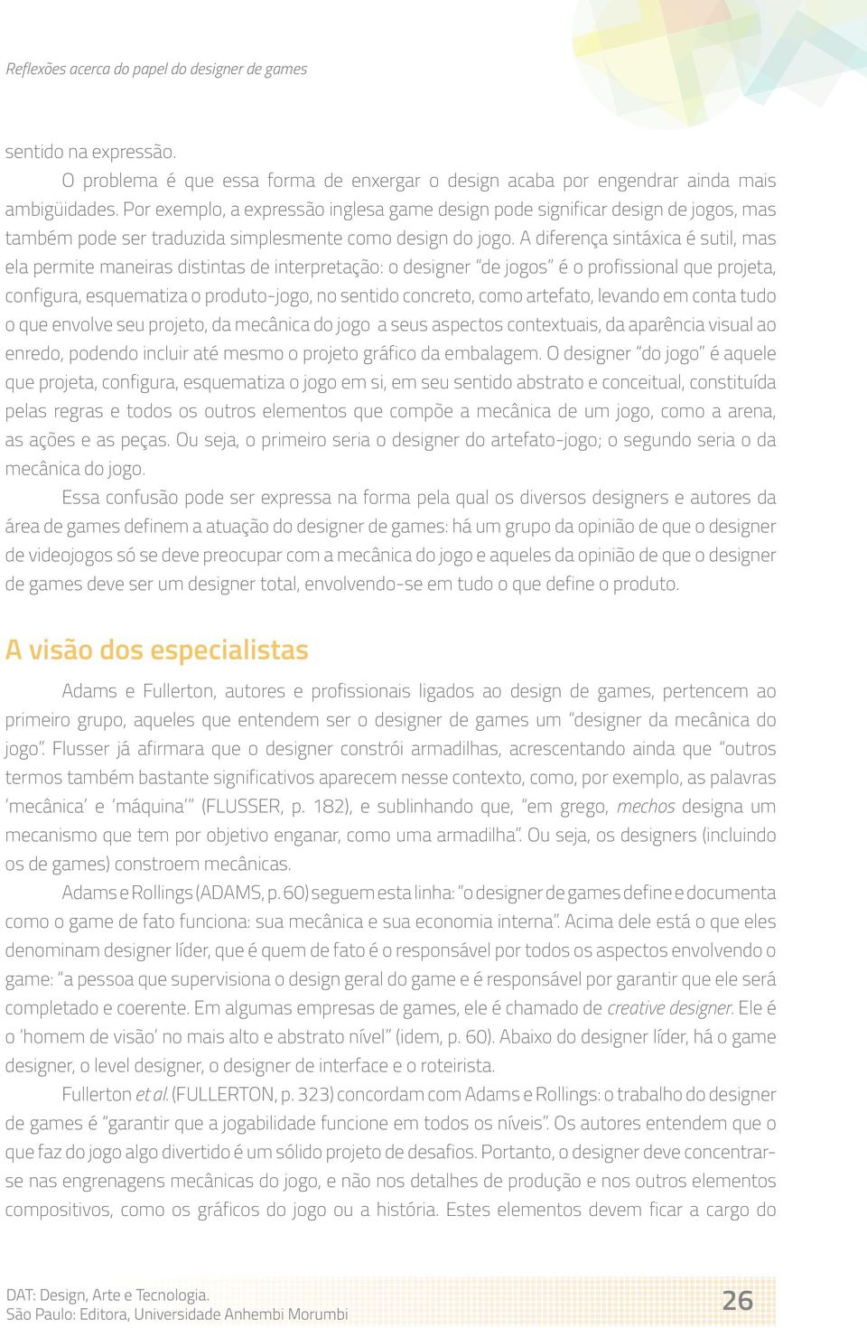 A diferença sintáxica é sutil, mas ela permite maneiras distintas de interpretação: o designer de jogos é o profissional que projeta, configura, esquematiza o produto-jogo, no sentido concreto, como