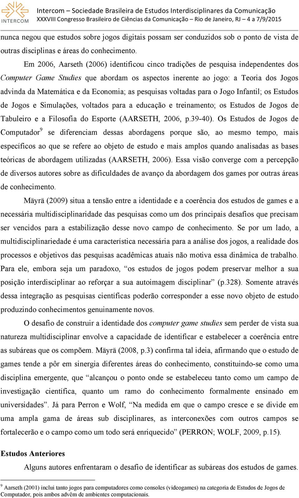 Economia; as pesquisas voltadas para o Jogo Infantil; os Estudos de Jogos e Simulações, voltados para a educação e treinamento; os Estudos de Jogos de Tabuleiro e a Filosofia do Esporte (AARSETH,