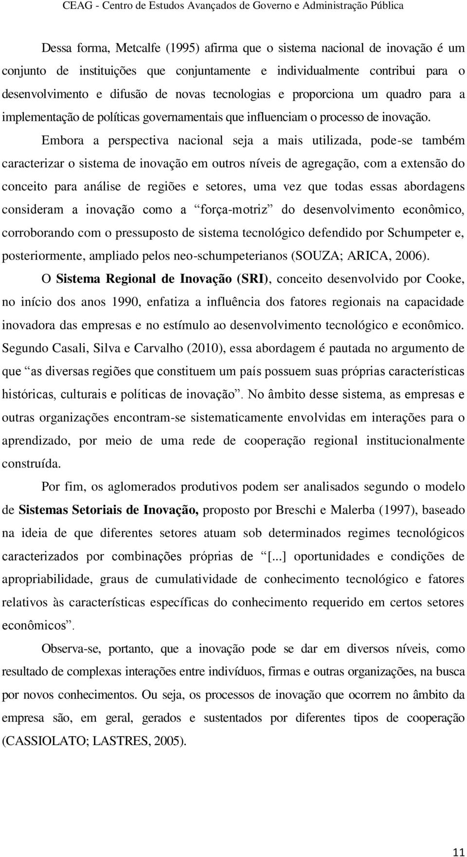 Embora a perspectiva nacional seja a mais utilizada, pode-se também caracterizar o sistema de inovação em outros níveis de agregação, com a extensão do conceito para análise de regiões e setores, uma