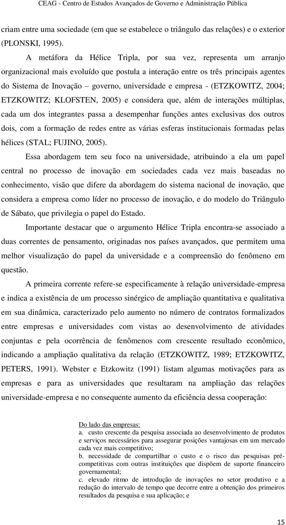 empresa - (ETZKOWITZ, 2004; ETZKOWITZ; KLOFSTEN, 2005) e considera que, além de interações múltiplas, cada um dos integrantes passa a desempenhar funções antes exclusivas dos outros dois, com a