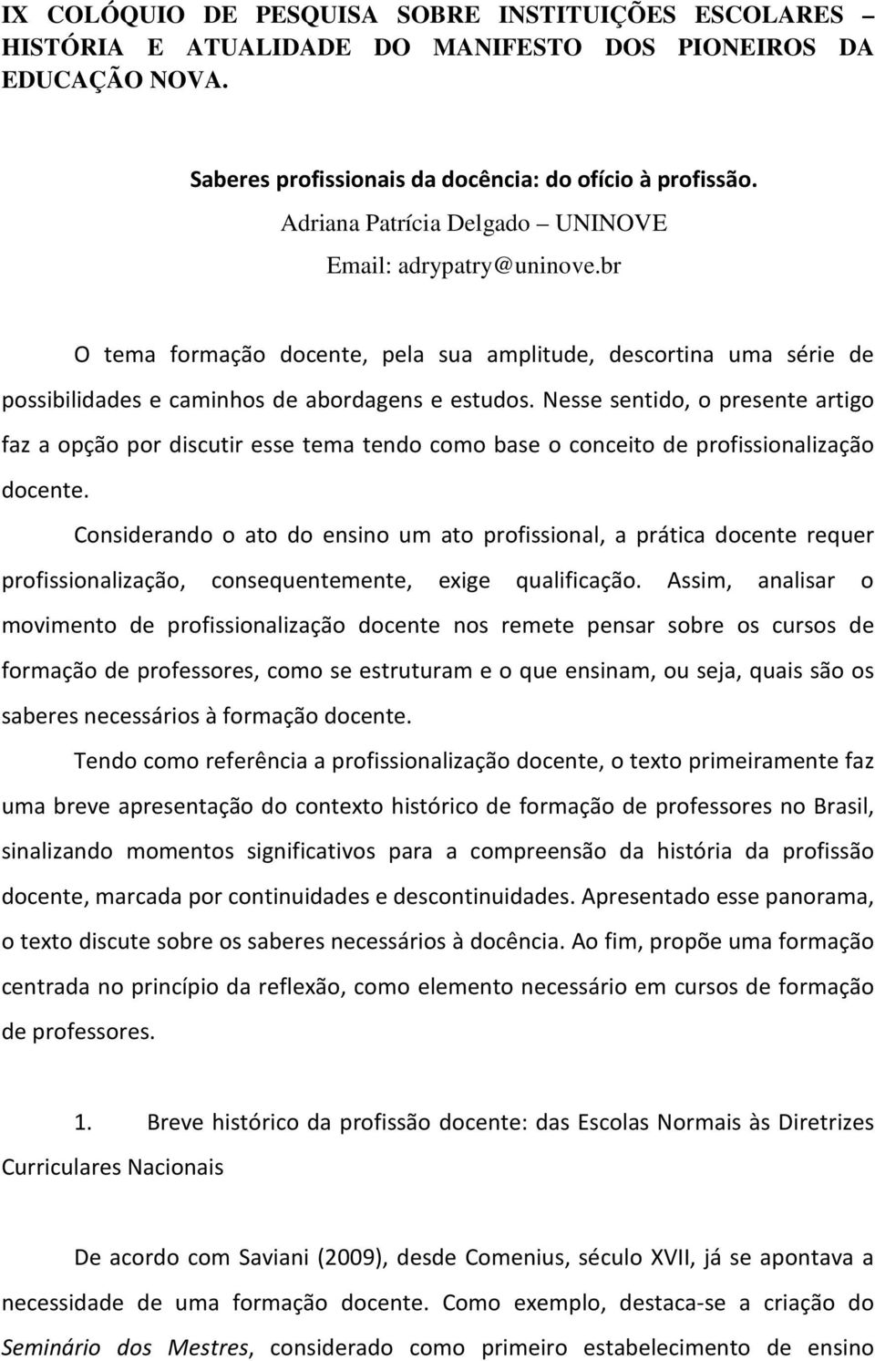 Nesse sentido, o presente artigo faz a opção por discutir esse tema tendo como base o conceito de profissionalização docente.