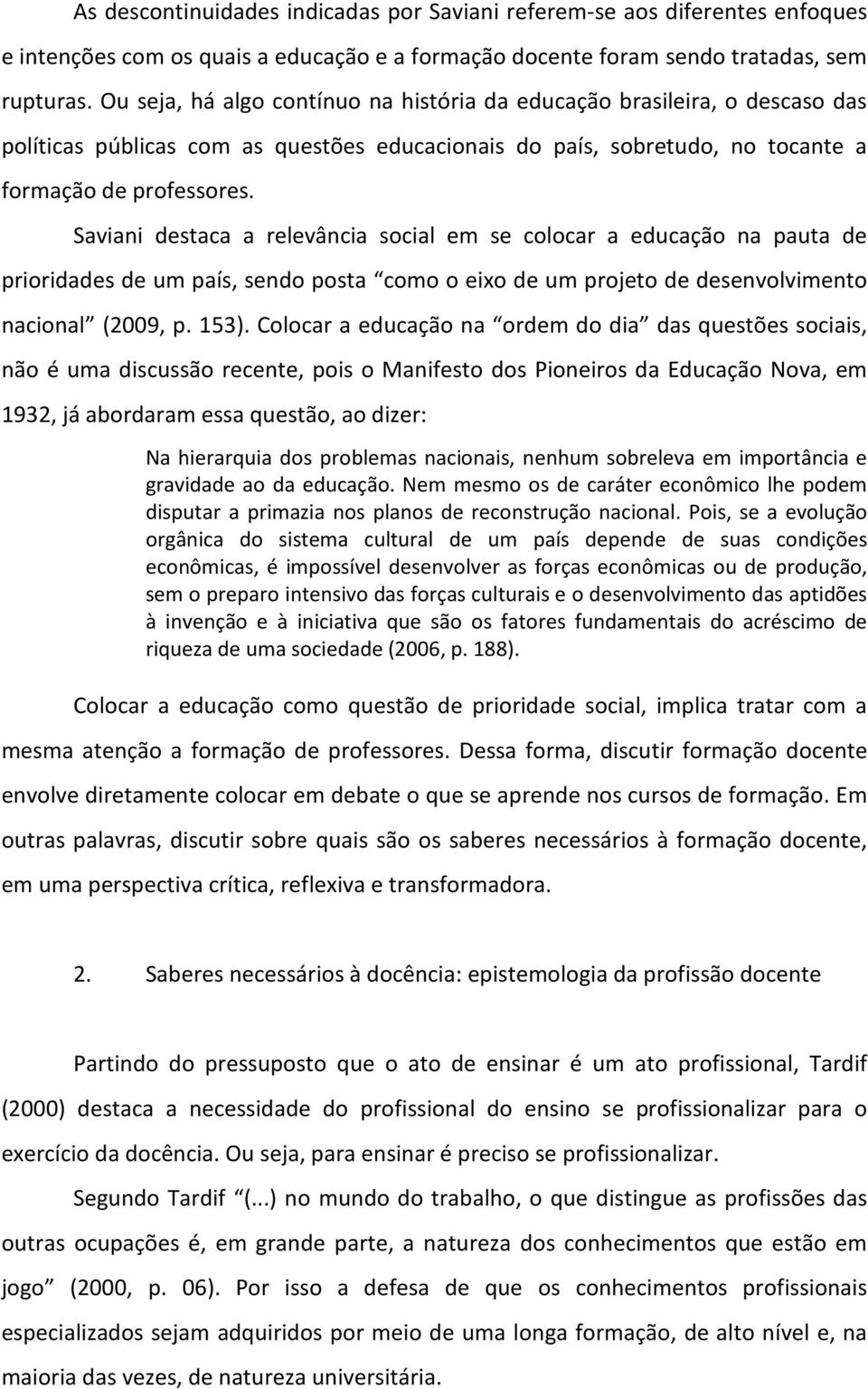 Saviani destaca a relevância social em se colocar a educação na pauta de prioridades de um país, sendo posta como o eixo de um projeto de desenvolvimento nacional (2009, p. 153).