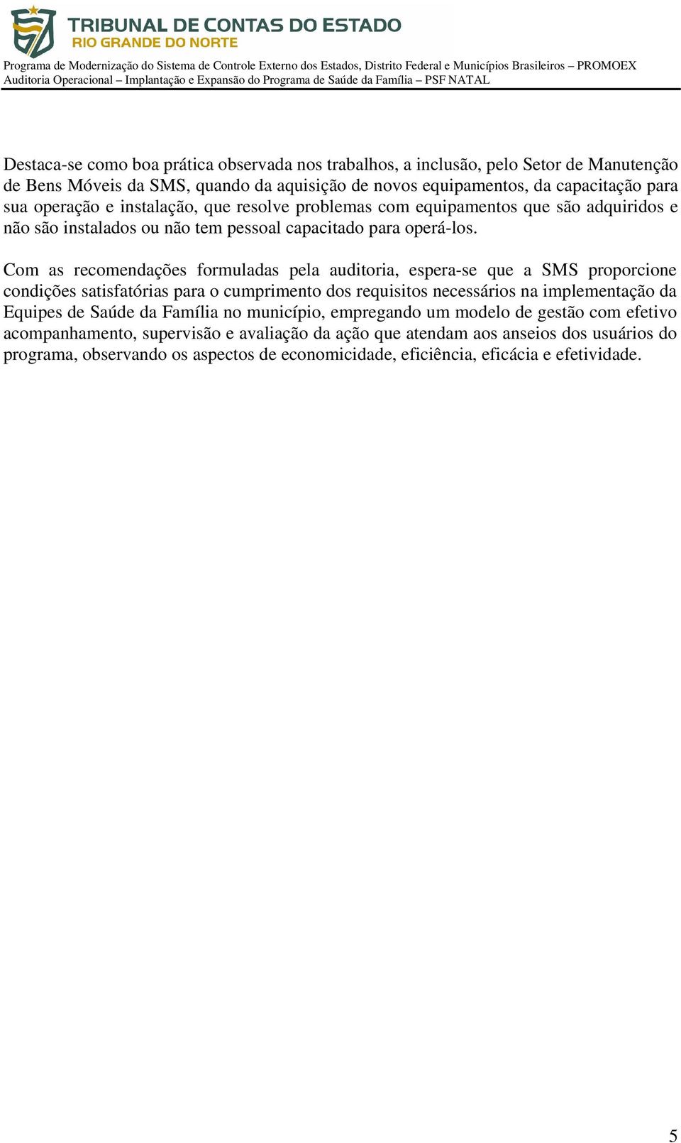 Com as recomendações formuladas pela auditoria, espera-se que a SMS proporcione condições satisfatórias para o cumprimento dos requisitos necessários na implementação da Equipes de Saúde da