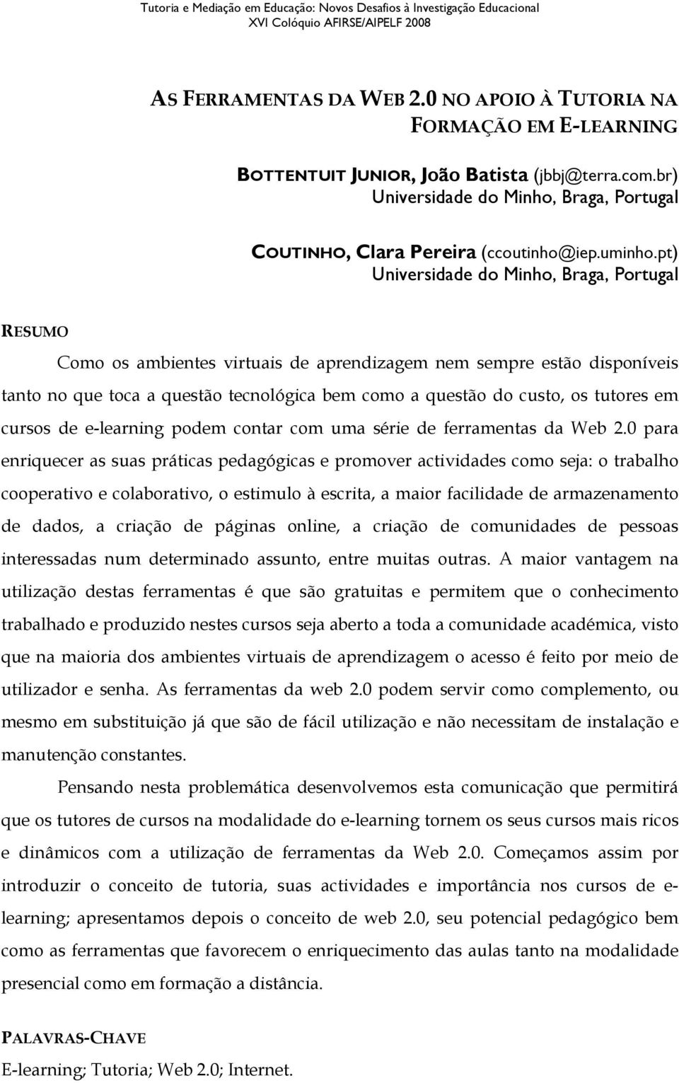 pt) Universidade do Minho, Braga, Portugal RESUMO Como os ambientes virtuais de aprendizagem nem sempre estão disponíveis tanto no que toca a questão tecnológica bem como a questão do custo, os