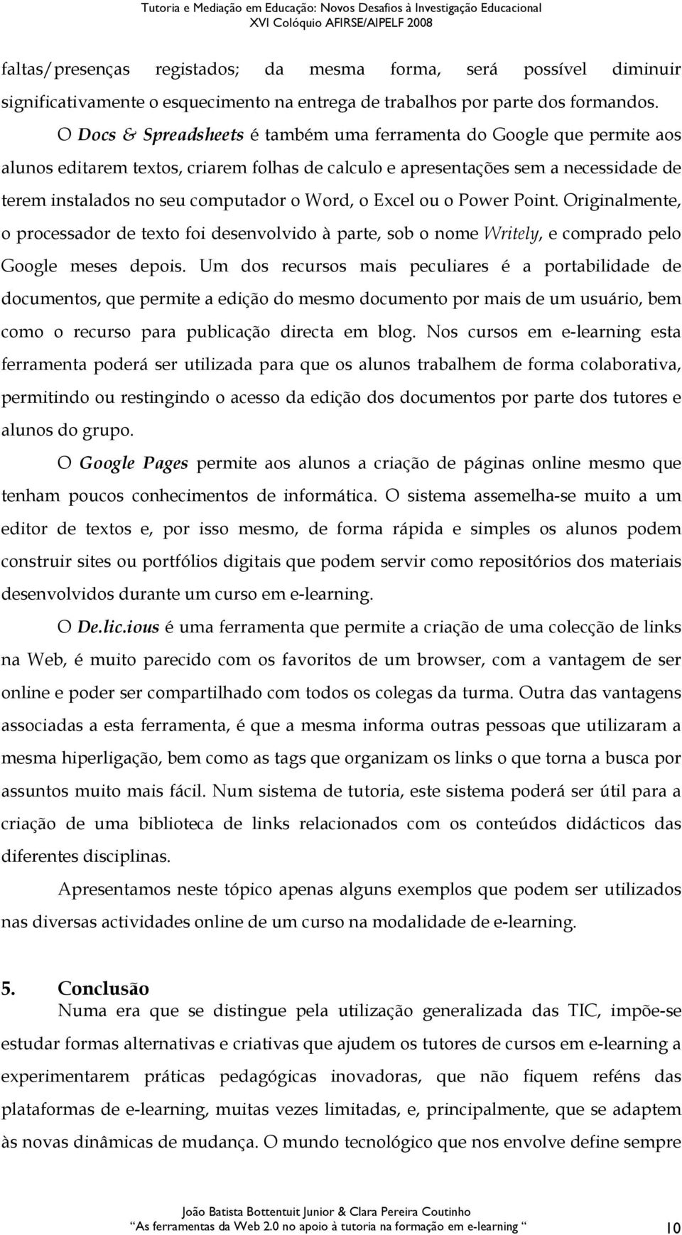 Word, o Excel ou o Power Point. Originalmente, o processador de texto foi desenvolvido à parte, sob o nome Writely, e comprado pelo Google meses depois.