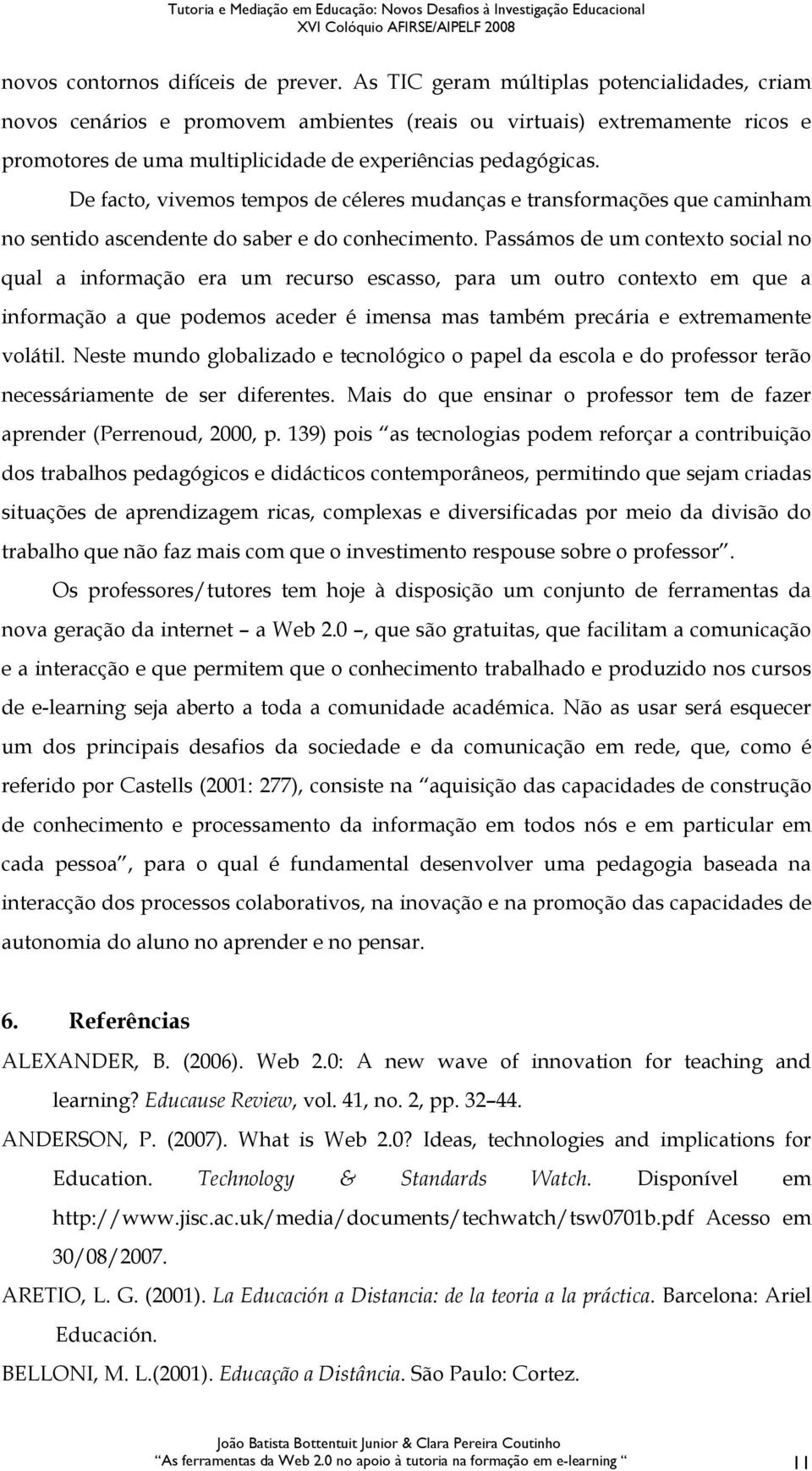 De facto, vivemos tempos de céleres mudanças e transformações que caminham no sentido ascendente do saber e do conhecimento.