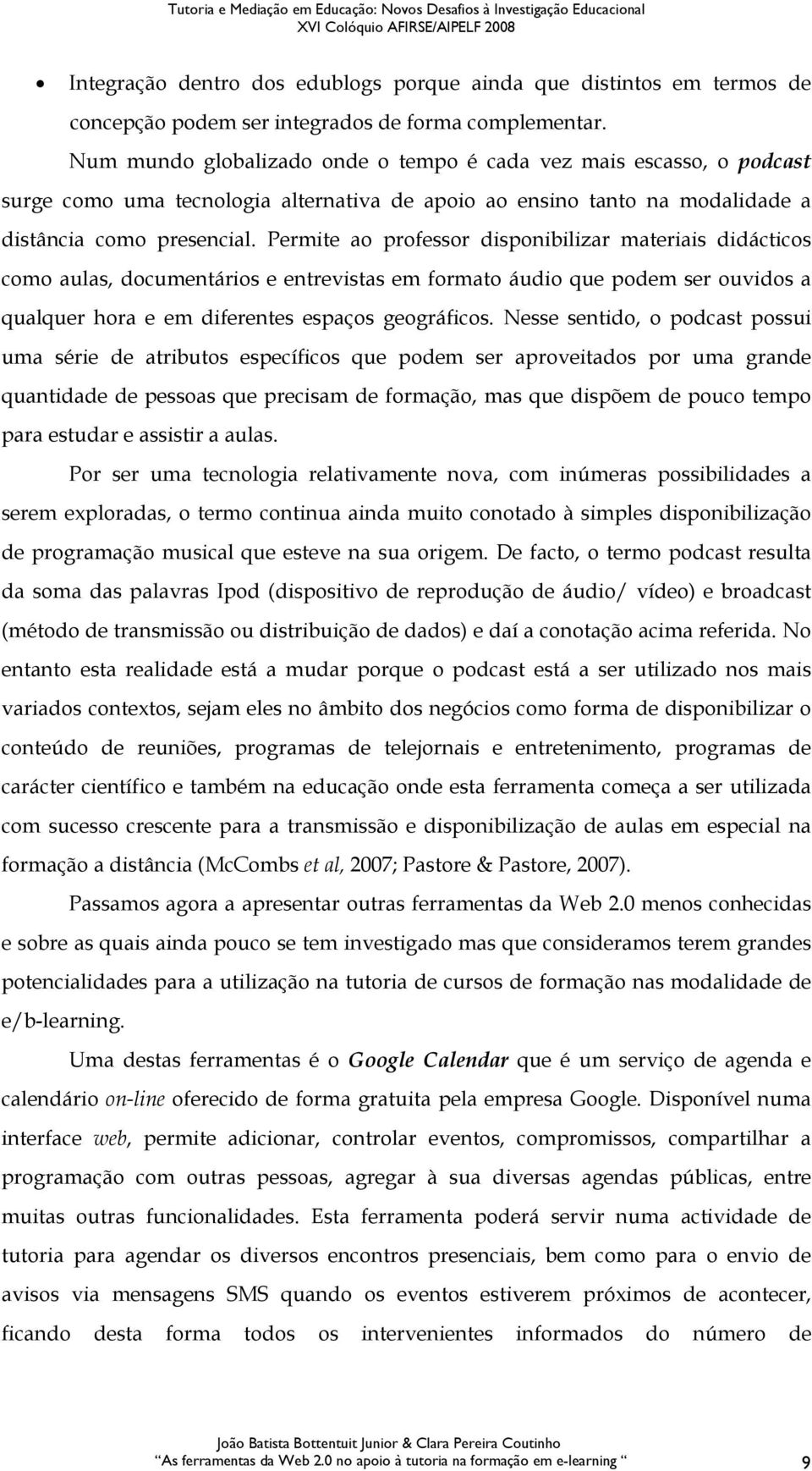 Permite ao professor disponibilizar materiais didácticos como aulas, documentários e entrevistas em formato áudio que podem ser ouvidos a qualquer hora e em diferentes espaços geográficos.