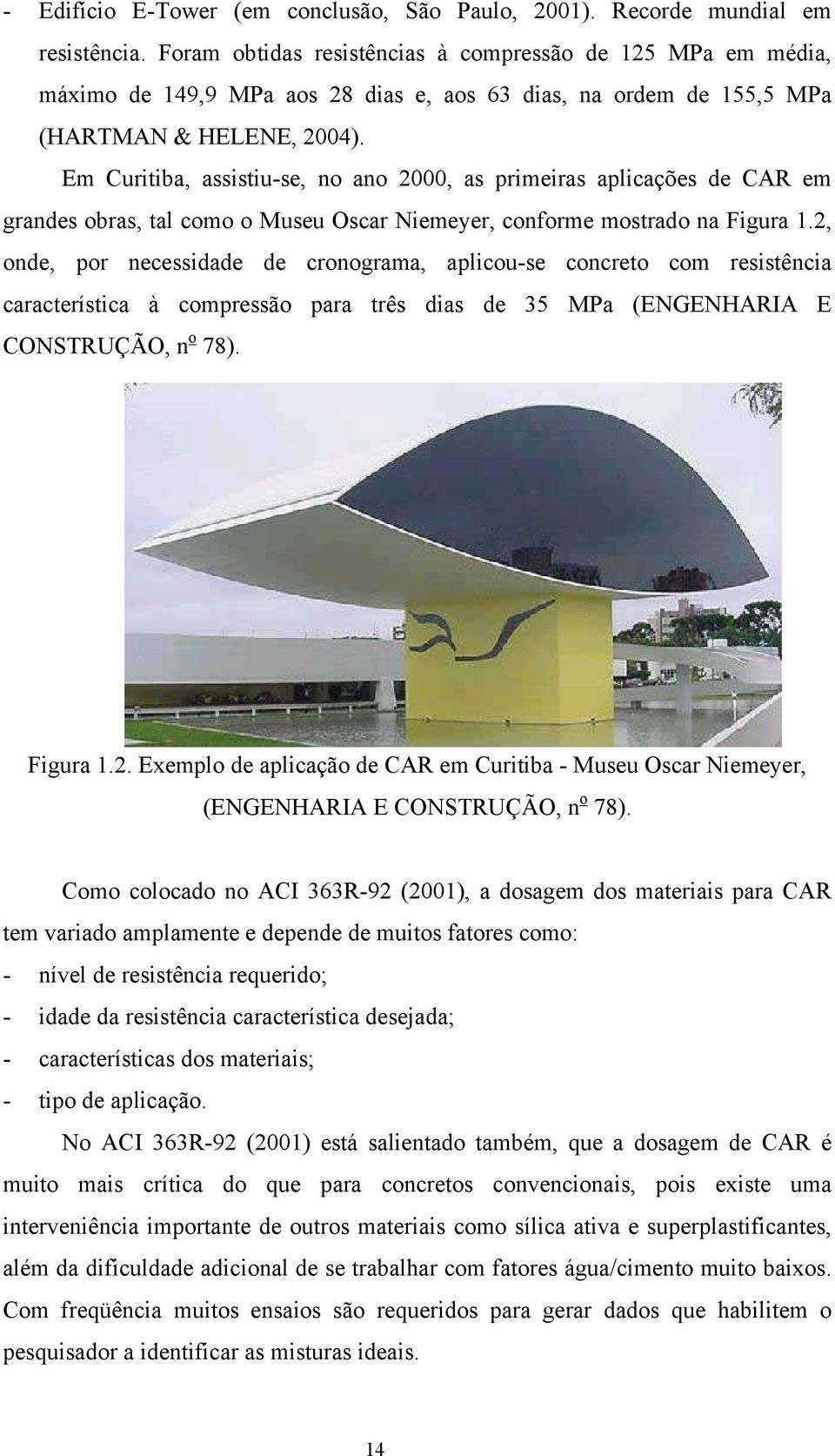 Em Curitiba, assistiu-se, no ano 2000, as primeiras aplicações de CAR em grandes obras, tal como o Museu Oscar Niemeyer, conforme mostrado na Figura 1.