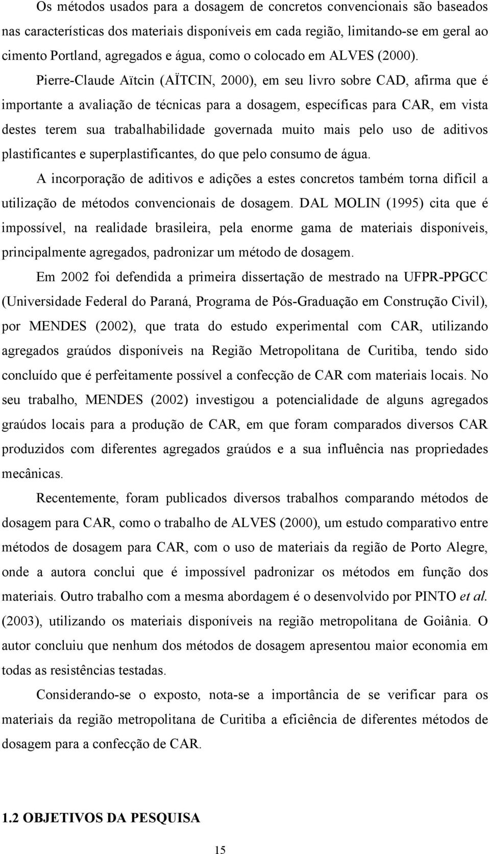 Pierre-Claude Aïtcin (AÏTCIN, 2000), em seu livro sobre CAD, afirma que é importante a avaliação de técnicas para a dosagem, específicas para CAR, em vista destes terem sua trabalhabilidade governada