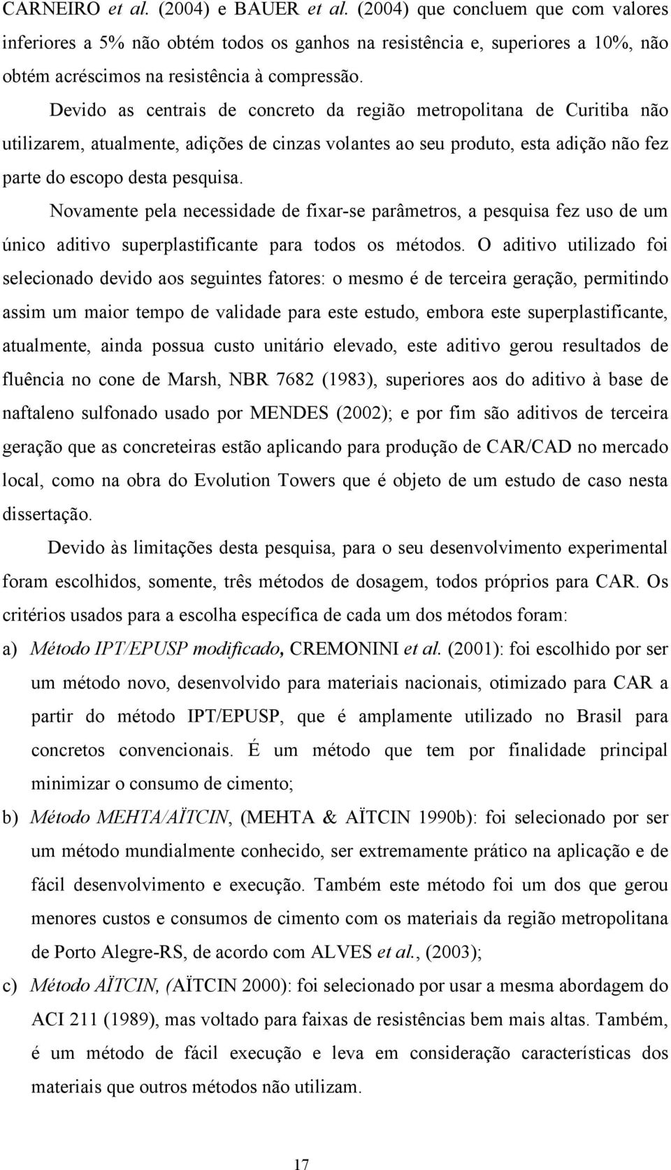 Devido as centrais de concreto da região metropolitana de Curitiba não utilizarem, atualmente, adições de cinzas volantes ao seu produto, esta adição não fez parte do escopo desta pesquisa.