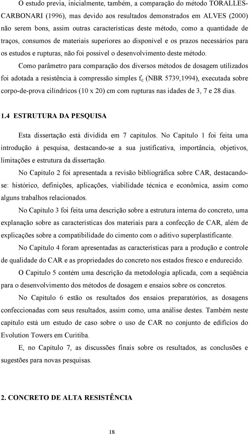 Como parâmetro para comparação dos diversos métodos de dosagem utilizados foi adotada a resistência à compressão simples f c (NBR 5739,1994), executada sobre corpo-de-prova cilíndricos (10 x 20) cm