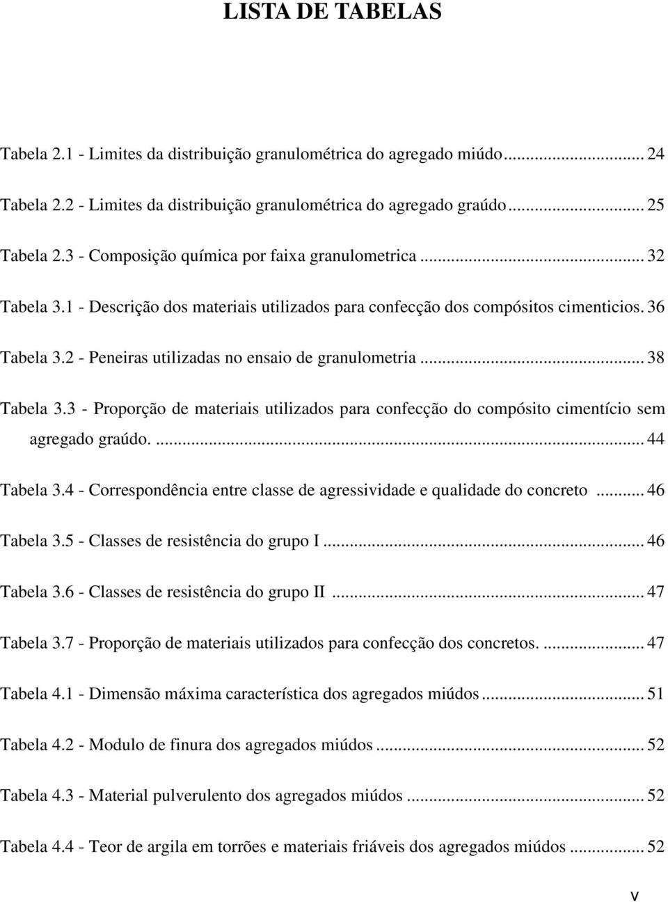 2 - Peneiras utilizadas no ensaio de granulometria... 38 Tabela 3.3 - Proporção de materiais utilizados para confecção do compósito cimentício sem agregado graúdo.... 44 Tabela 3.