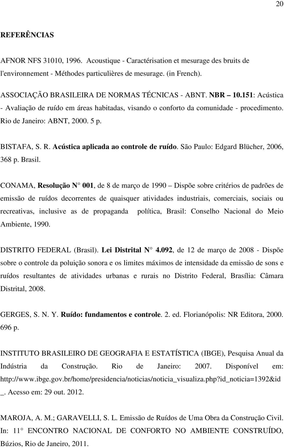 BISTAFA, S. R. Acústica aplicada ao controle de ruído. São Paulo: Edgard Blücher, 2006, 368 p. Brasil.