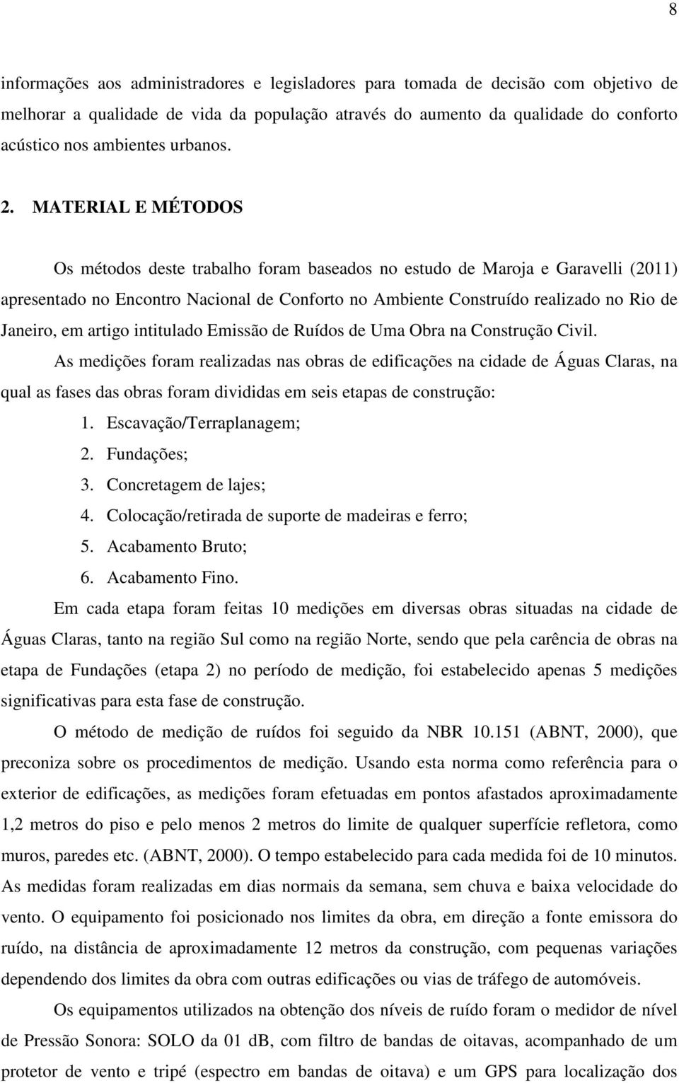 MATERIAL E MÉTODOS Os métodos deste trabalho foram baseados no estudo de Maroja e Garavelli (2011) apresentado no Encontro Nacional de Conforto no Ambiente Construído realizado no Rio de Janeiro, em