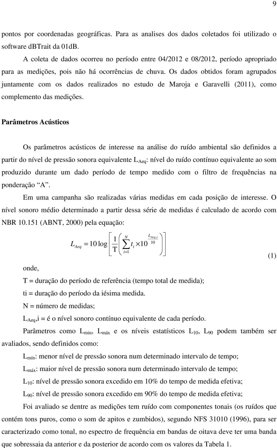 Os dados obtidos foram agrupados juntamente com os dados realizados no estudo de Maroja e Garavelli (2011), como complemento das medições.