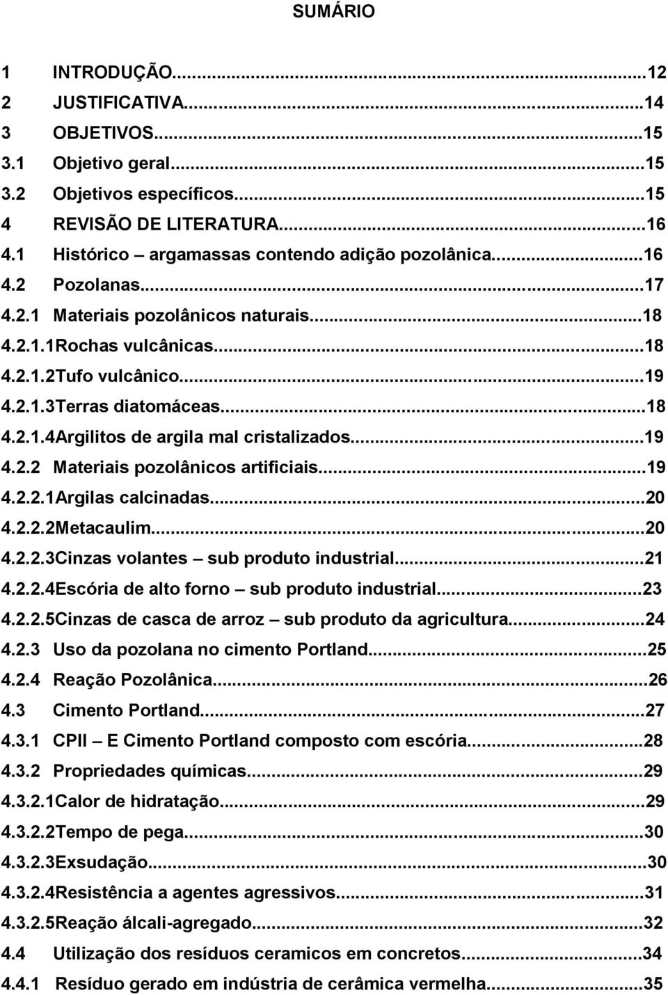 ..19 4.2.2 Materiais pozolânicos artificiais...19 4.2.2.1Argilas calcinadas...20 4.2.2.2Metacaulim...20 4.2.2.3Cinzas volantes sub produto industrial...21 4.2.2.4Escória de alto forno sub produto industrial.