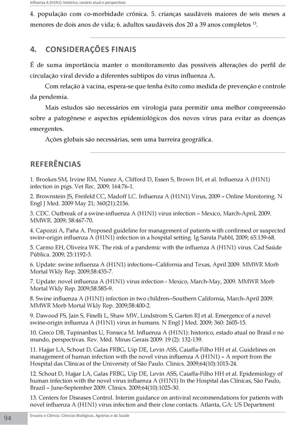 CONSIDERAÇÕES FINAIS É de suma importância manter o monitoramento das possíveis alterações do perfil de circulação viral devido a diferentes subtipos do vírus influenza A.