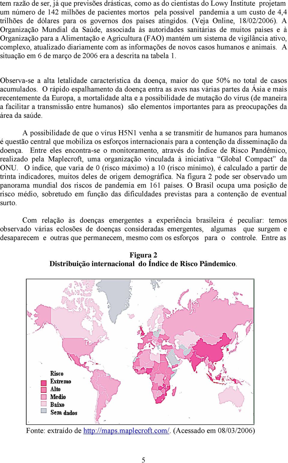 A Organização Mundial da Saúde, associada às autoridades sanitárias de muitos paises e à Organização para a Alimentação e Agricultura (FAO) mantém um sistema de vigilância ativo, complexo, atualizado