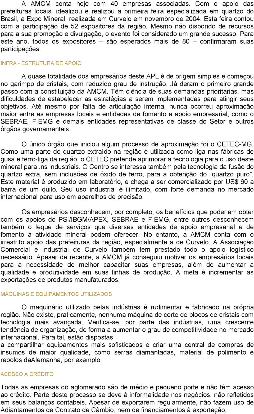 Esta feira contou com a participação de 52 expositores da região. Mesmo não dispondo de recursos para a sua promoção e divulgação, o evento foi considerado um grande sucesso.