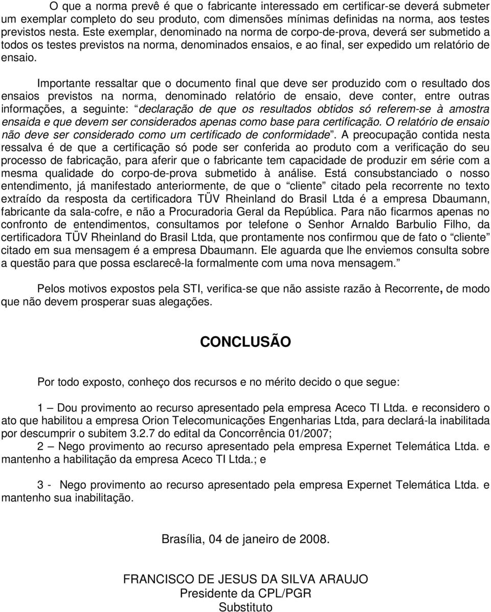 Importante ressaltar que o documento final que deve ser produzido com o resultado dos ensaios previstos na norma, denominado relatório de ensaio, deve conter, entre outras informações, a seguinte: