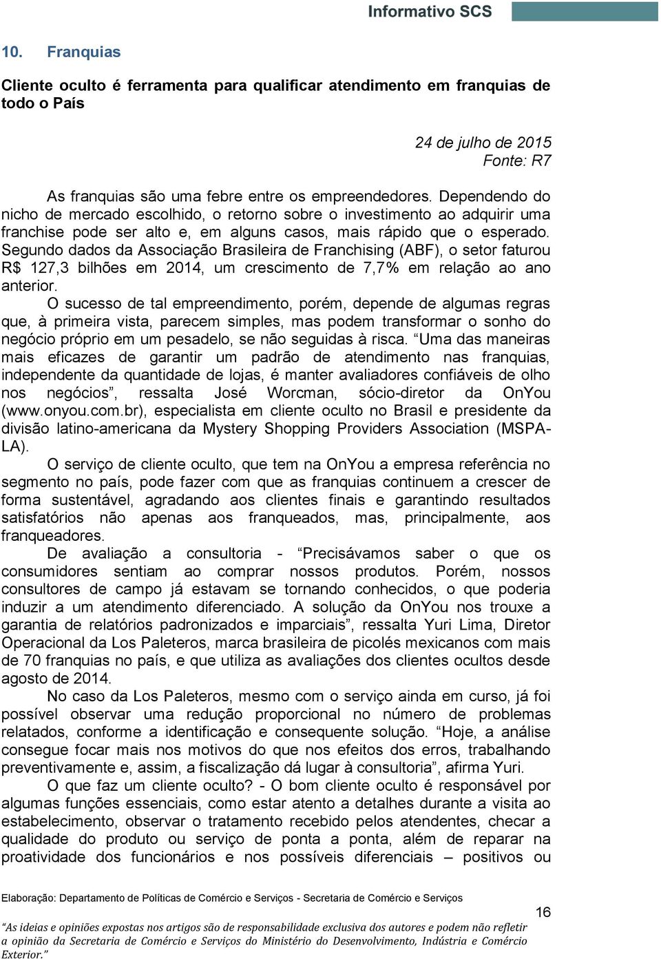 Segundo dados da Associação Brasileira de Franchising (ABF), o setor faturou R$ 127,3 bilhões em 2014, um crescimento de 7,7% em relação ao ano anterior.